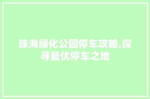 珠海绿化公园停车攻略,探寻最优停车之地