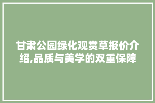 甘肃公园绿化观赏草报价介绍,品质与美学的双重保障