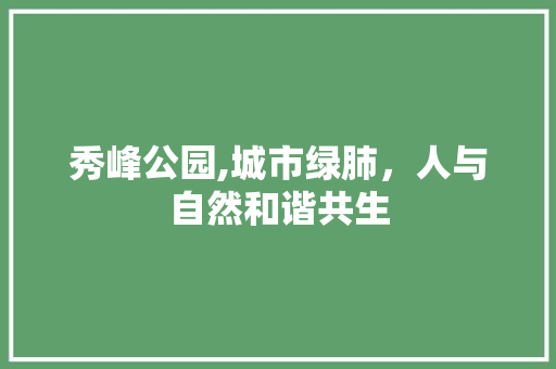 秀峰公园,城市绿肺，人与自然和谐共生 树木