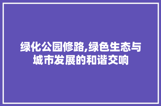 绿化公园修路,绿色生态与城市发展的和谐交响 观叶植物
