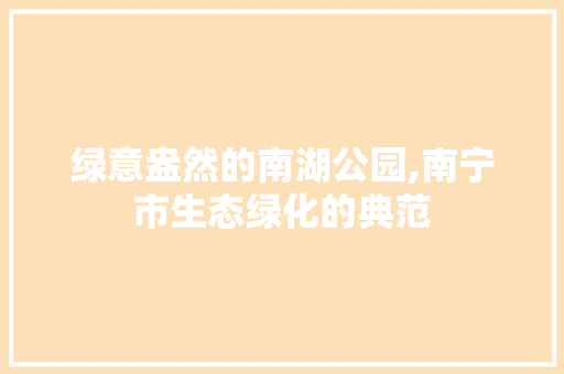 绿意盎然的南湖公园,南宁市生态绿化的典范 土壤选择