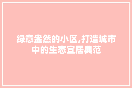 绿意盎然的小区,打造城市中的生态宜居典范 养护技巧