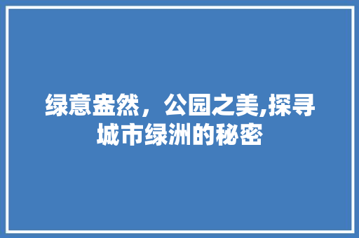 绿意盎然，公园之美,探寻城市绿洲的秘密 植物栽培
