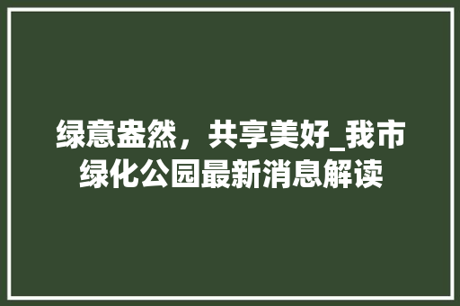 绿意盎然，共享美好_我市绿化公园最新消息解读 爬藤植物