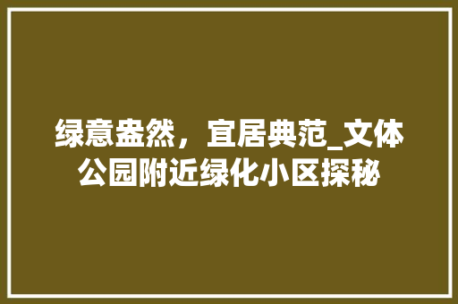 绿意盎然，宜居典范_文体公园附近绿化小区探秘 施肥方法