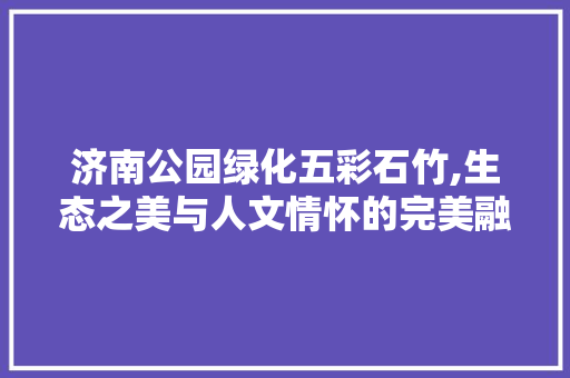 济南公园绿化五彩石竹,生态之美与人文情怀的完美融合