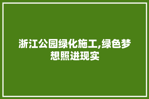 浙江公园绿化施工,绿色梦想照进现实 植物养护