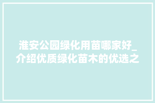 淮安公园绿化用苗哪家好_介绍优质绿化苗木的优选之路 施肥方法