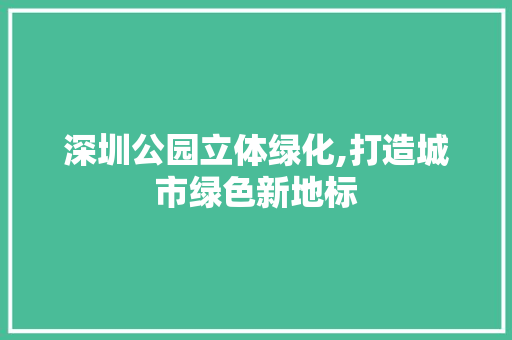 深圳公园立体绿化,打造城市绿色新地标 观叶植物