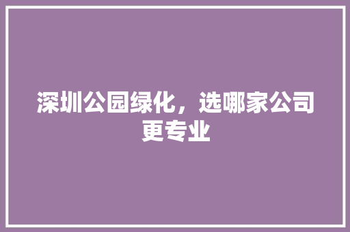 深圳公园绿化，选哪家公司更专业 树木
