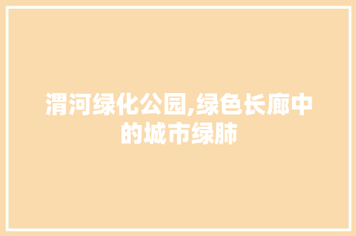 渭河绿化公园,绿色长廊中的城市绿肺