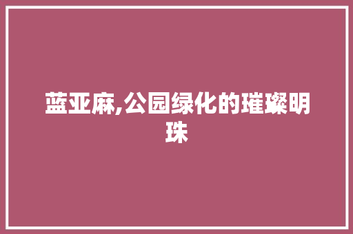 蓝亚麻,公园绿化的璀璨明珠