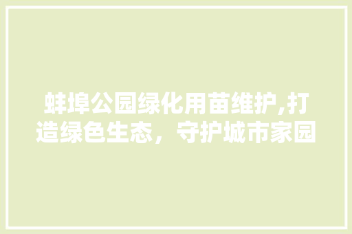 蚌埠公园绿化用苗维护,打造绿色生态，守护城市家园