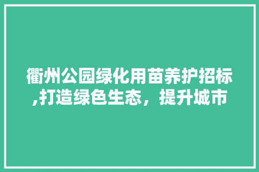 衢州公园绿化用苗养护招标,打造绿色生态，提升城市品质