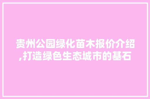 贵州公园绿化苗木报价介绍,打造绿色生态城市的基石 灌溉技术