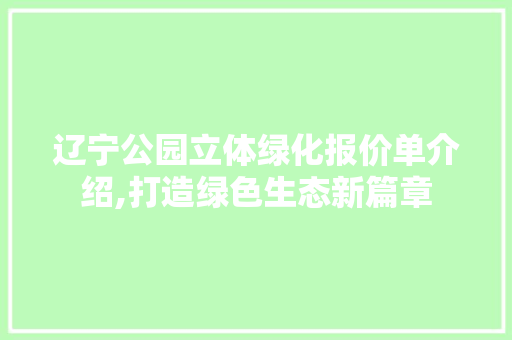 辽宁公园立体绿化报价单介绍,打造绿色生态新篇章 植物养护