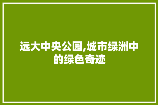 远大中央公园,城市绿洲中的绿色奇迹 树木