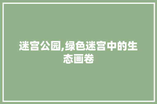 迷宫公园,绿色迷宫中的生态画卷 植物分类