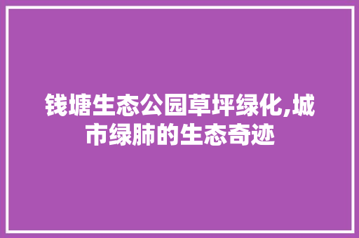钱塘生态公园草坪绿化,城市绿肺的生态奇迹