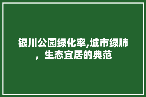 银川公园绿化率,城市绿肺，生态宜居的典范 灌溉技术