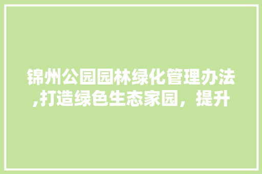 锦州公园园林绿化管理办法,打造绿色生态家园，提升城市品质