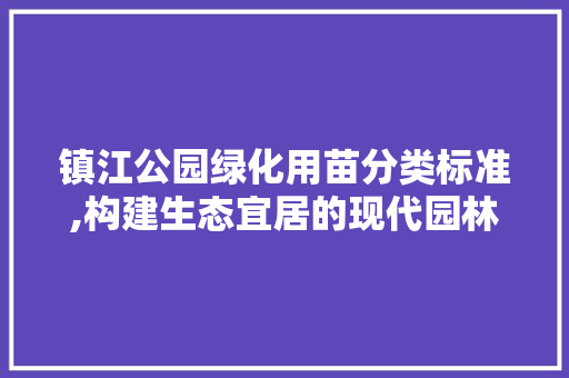 镇江公园绿化用苗分类标准,构建生态宜居的现代园林 观叶植物