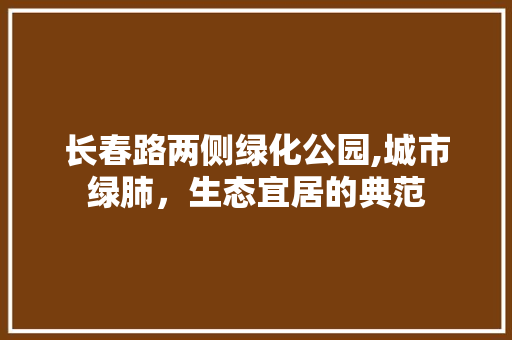 长春路两侧绿化公园,城市绿肺，生态宜居的典范 植物养护