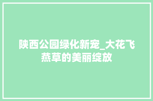 陕西公园绿化新宠_大花飞燕草的美丽绽放