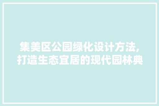 集美区公园绿化设计方法,打造生态宜居的现代园林典范 观叶植物