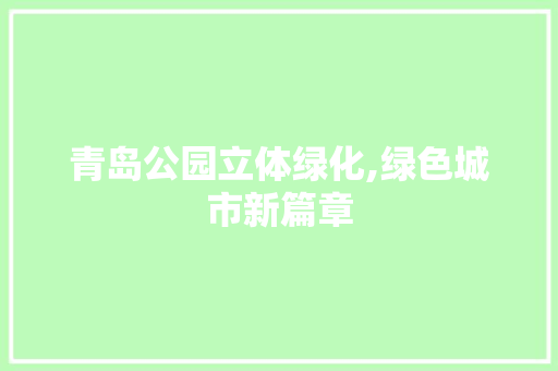 青岛公园立体绿化,绿色城市新篇章 土壤选择