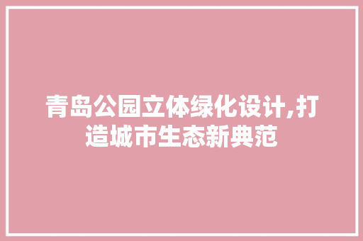青岛公园立体绿化设计,打造城市生态新典范 花卉