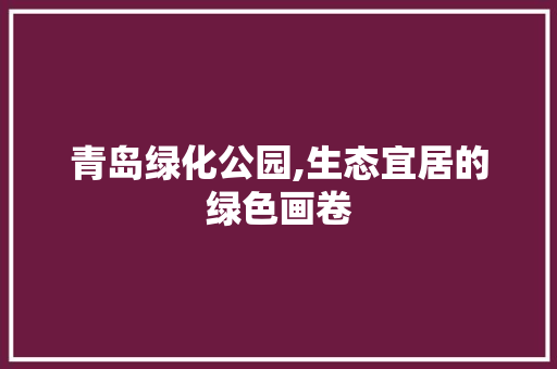 青岛绿化公园,生态宜居的绿色画卷 花卉