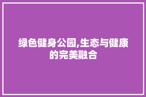 绿色健身公园,生态与健康的完美融合 爬藤植物