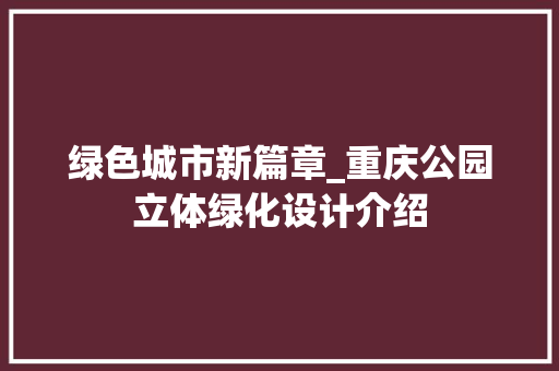 绿色城市新篇章_重庆公园立体绿化设计介绍 修剪技巧