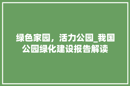 绿色家园，活力公园_我国公园绿化建设报告解读 植物分类
