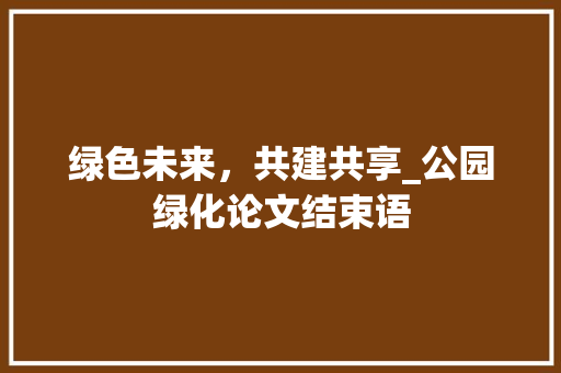 绿色未来，共建共享_公园绿化论文结束语 植物养护