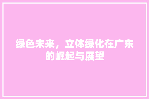 绿色未来，立体绿化在广东的崛起与展望 植物养护