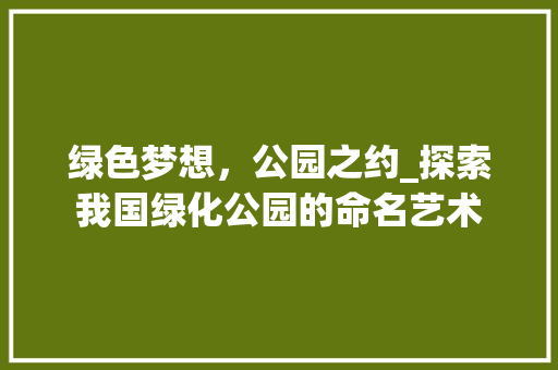 绿色梦想，公园之约_探索我国绿化公园的命名艺术