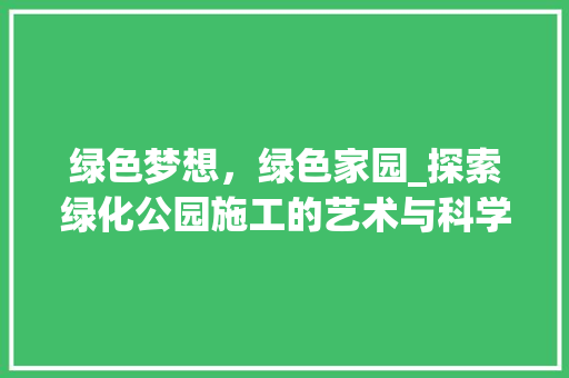 绿色梦想，绿色家园_探索绿化公园施工的艺术与科学 养护技巧