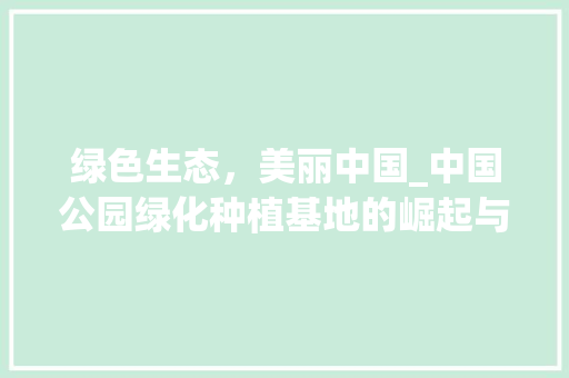 绿色生态，美丽中国_中国公园绿化种植基地的崛起与发展 土壤选择
