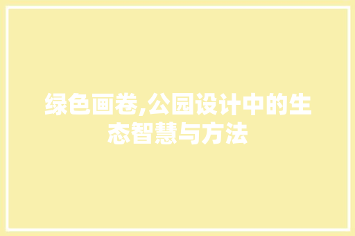 绿色画卷,公园设计中的生态智慧与方法 树木