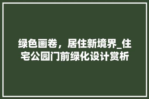 绿色画卷，居住新境界_住宅公园门前绿化设计赏析 灌溉技术