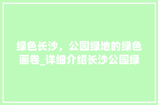 绿色长沙，公园绿地的绿色画卷_详细介绍长沙公园绿地绿化率要求 树木