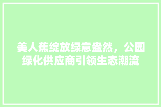 美人蕉绽放绿意盎然，公园绿化供应商引领生态潮流 灌溉技术