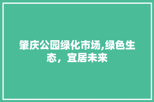 肇庆公园绿化市场,绿色生态，宜居未来 树木