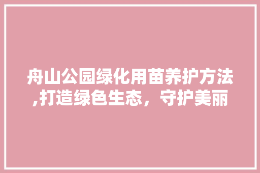舟山公园绿化用苗养护方法,打造绿色生态，守护美丽家园 养护技巧