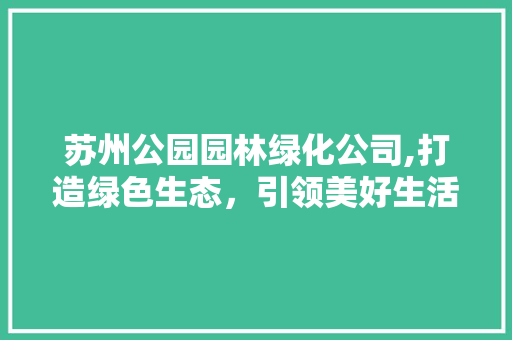 苏州公园园林绿化公司,打造绿色生态，引领美好生活