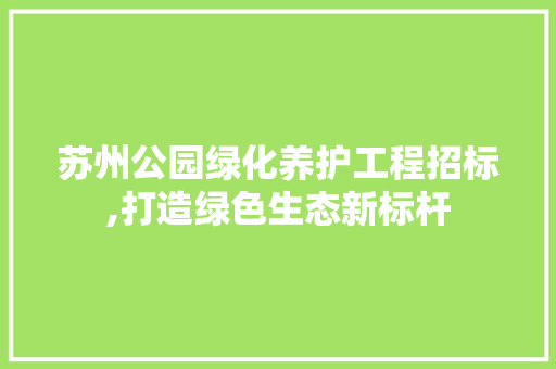 苏州公园绿化养护工程招标,打造绿色生态新标杆