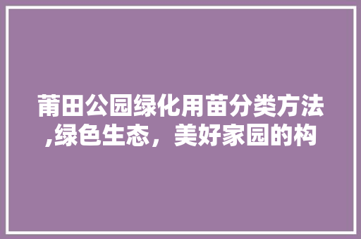 莆田公园绿化用苗分类方法,绿色生态，美好家园的构建之路