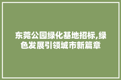 东莞公园绿化基地招标,绿色发展引领城市新篇章